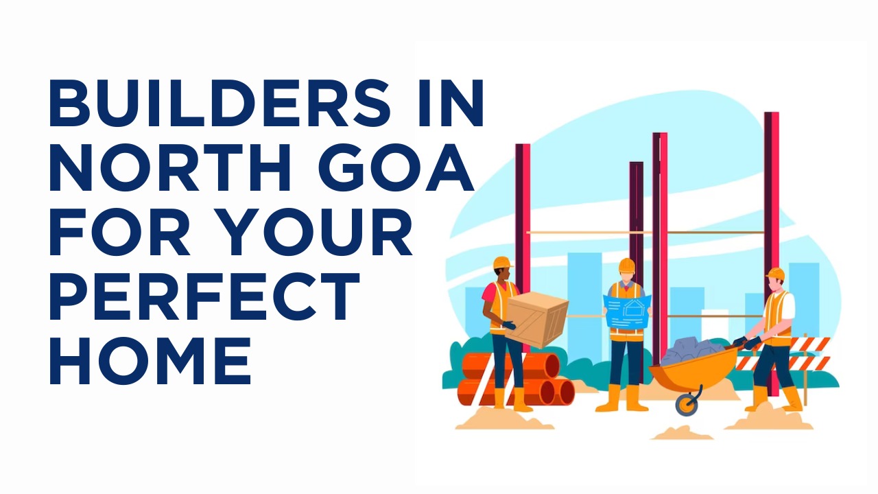 Builders in North Goa for Your Perfect Home